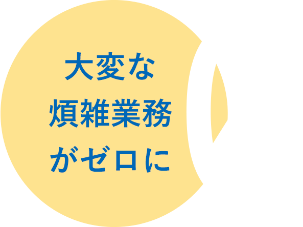 大変な煩雑業務がゼロに