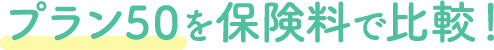 プラン50を保険料で比較!