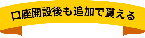 口座開設後も追加で貰える